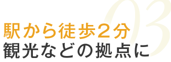 03.駅から徒歩2分観光などの拠点に